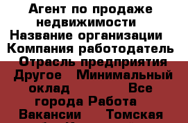 Агент по продаже недвижимости › Название организации ­ Компания-работодатель › Отрасль предприятия ­ Другое › Минимальный оклад ­ 30 000 - Все города Работа » Вакансии   . Томская обл.,Кедровый г.